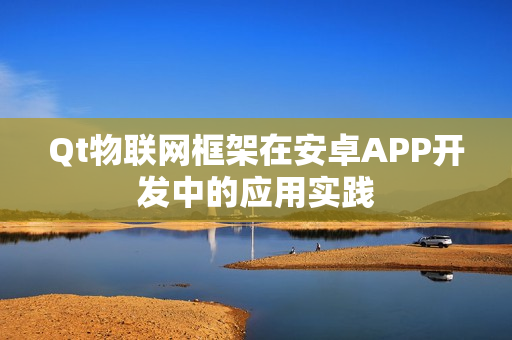 Qt物联网框架在安卓APP开发中的应用实践