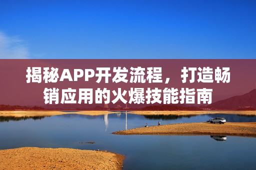 揭秘APP开发流程，打造畅销应用的火爆技能指南