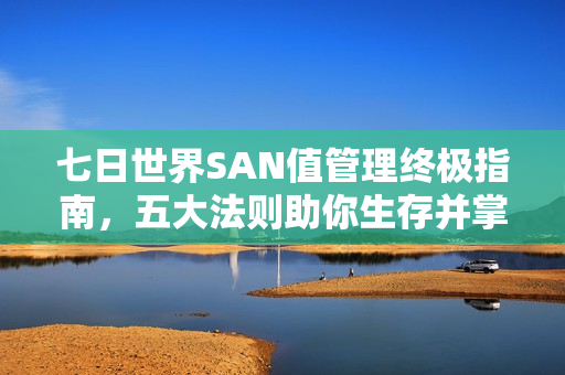七日世界SAN值管理终极指南，五大法则助你生存并掌控SAN值！