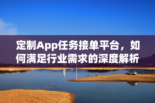 定制App任务接单平台，如何满足行业需求的深度解析