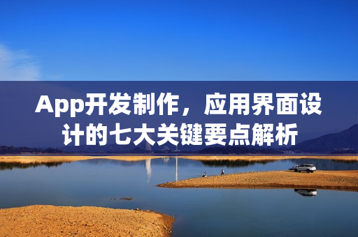 App开发制作，应用界面设计的七大关键要点解析