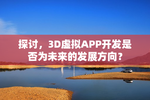 探讨，3D虚拟APP开发是否为未来的发展方向？