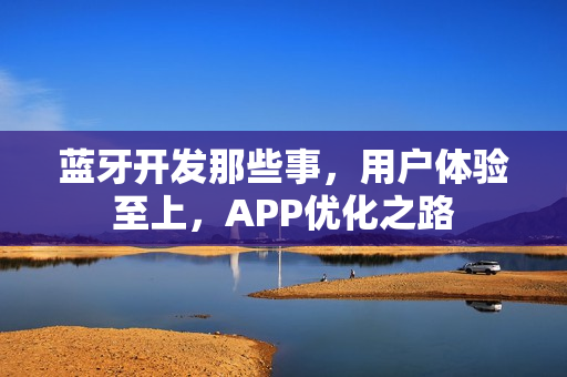 蓝牙开发那些事，用户体验至上，APP优化之路