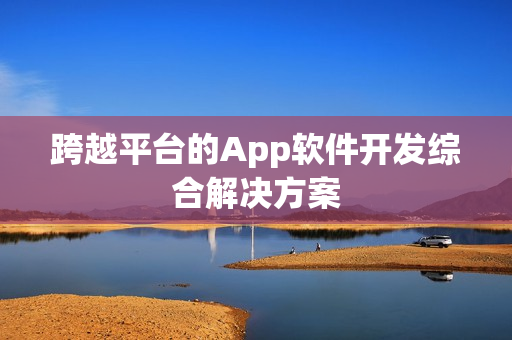 跨越平台的App软件开发综合解决方案 跨越平台的App软件开发综合解决方案