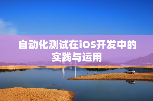 自动化测试在iOS开发中的实践与运用