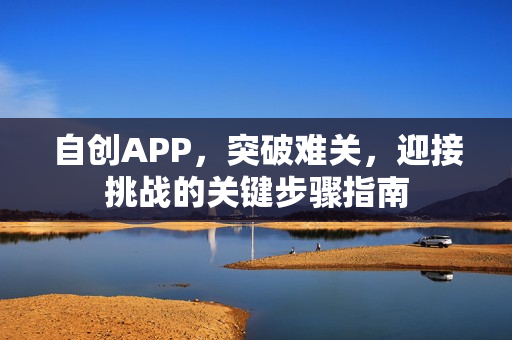 自创APP，突破难关，迎接挑战的关键步骤指南