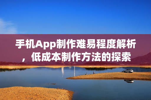 手机App制作难易程度解析，低成本制作方法的探索