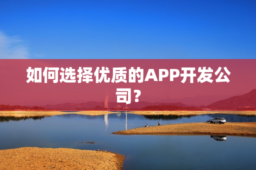 如何选择优质的APP开发公司？
