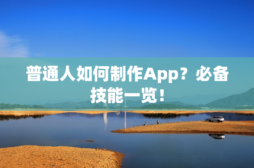 普通人如何制作App？必备技能一览！