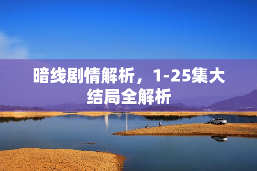 暗线剧情解析，1-25集大结局全解析