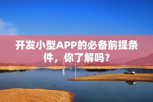 开发小型APP的必备前提条件，你了解吗？