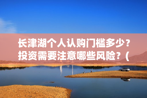 长津湖个人认购门槛多少？投资需要注意哪些风险？(长津湖卖份额是真的吗)