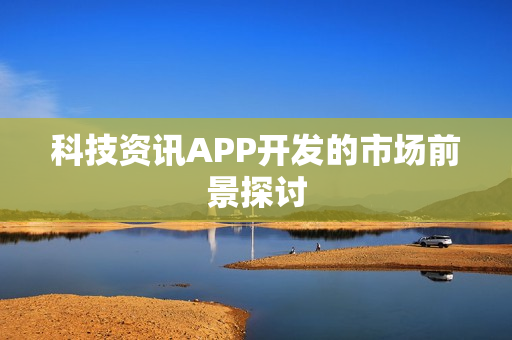 科技资讯APP开发的市场前景探讨