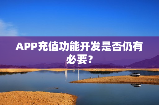 APP充值功能开发是否仍有必要？