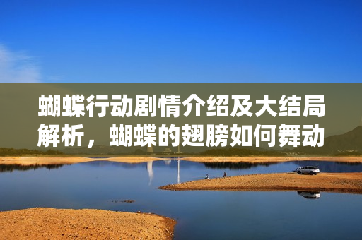 蝴蝶行动剧情介绍及大结局解析，蝴蝶的翅膀如何舞动？