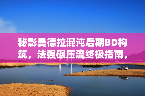 秘影曼德拉混沌后期BD构筑，法强碾压流终极指南，放弃暴击的选择之道