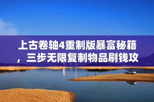 上古卷轴4重制版暴富秘籍，三步无限复制物品刷钱攻略揭秘！