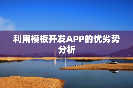 利用模板开发APP的优劣势分析 利用模板开发APP的优劣势分析