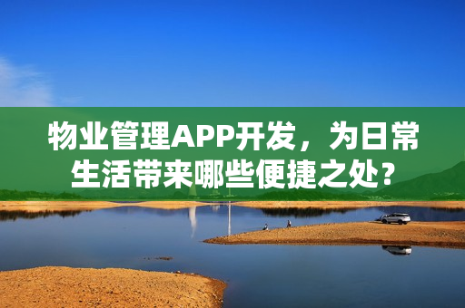 物业管理APP开发，为日常生活带来哪些便捷之处？