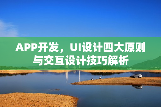APP开发,UI设计四大原则与交互设计技巧解析 APP开发,UI设计四大原则与交互设计技巧解析