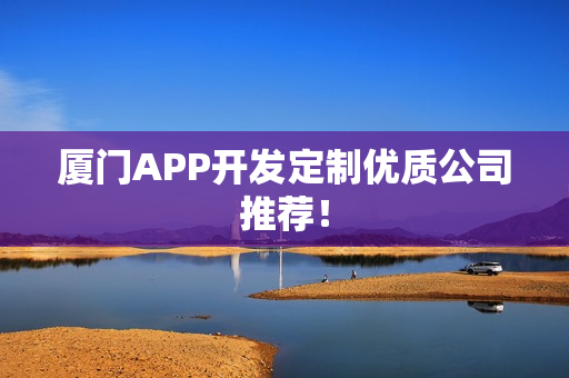 厦门APP开发定制优质公司推荐! 厦门APP开发定制优质公司推荐!
