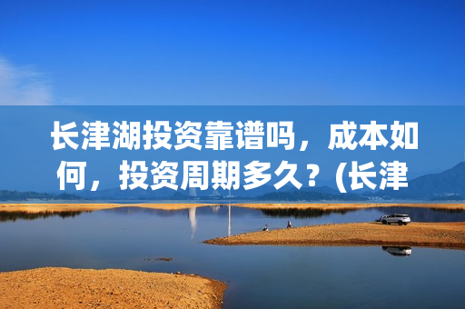 长津湖投资靠谱吗，成本如何，投资周期多久？(长津湖投资方)