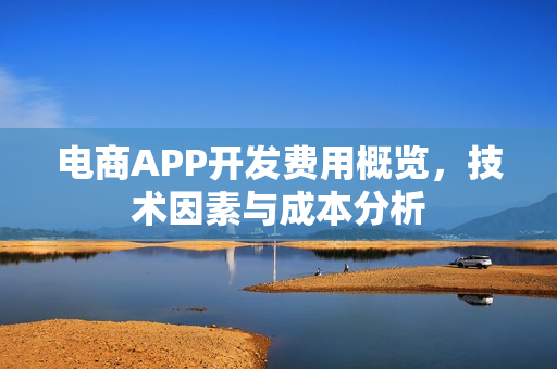 电商APP开发费用概览，技术因素与成本分析