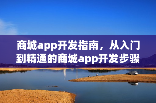 商城app开发指南，从入门到精通的商城app开发步骤
