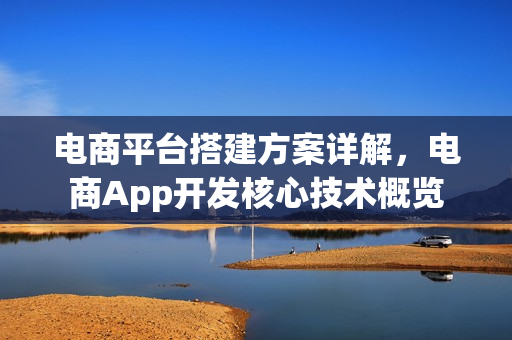电商平台搭建方案详解，电商App开发核心技术概览