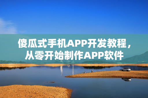 傻瓜式手机APP开发教程，从零开始制作APP软件