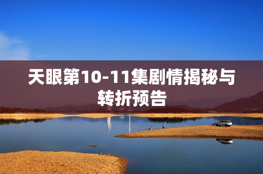 天眼第10-11集剧情揭秘与转折预告