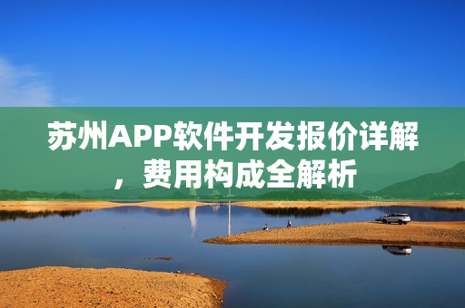 苏州APP软件开发报价详解，费用构成全解析