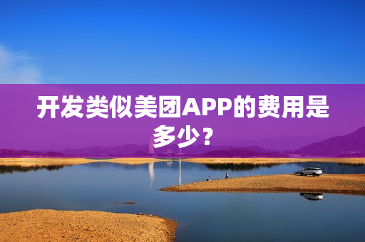 开发类似美团APP的费用是多少？