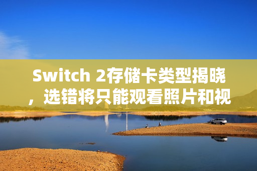 Switch 2存储卡类型揭晓，选错将只能观看照片和视频