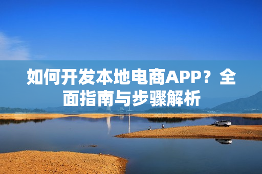 如何开发本地电商APP？全面指南与步骤解析