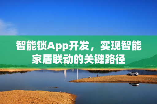 智能锁App开发，实现智能家居联动的关键路径