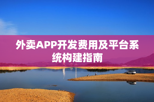 外卖APP开发费用及平台系统构建指南