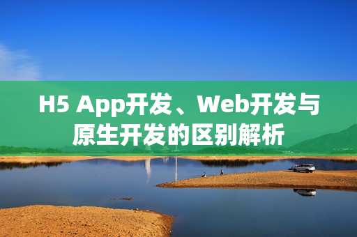 H5 App开发、Web开发与原生开发的区别解析