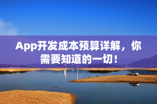 App开发成本预算详解，你需要知道的一切！