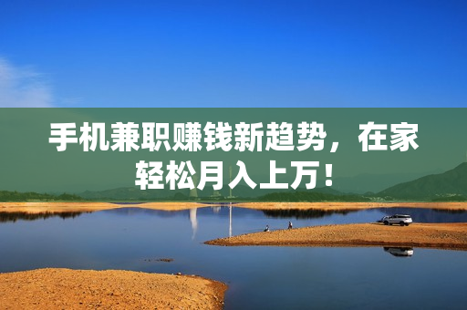 手机兼职赚钱新趋势,在家轻松月入上万! 手机兼职赚钱新趋势,在家轻松月入上万!