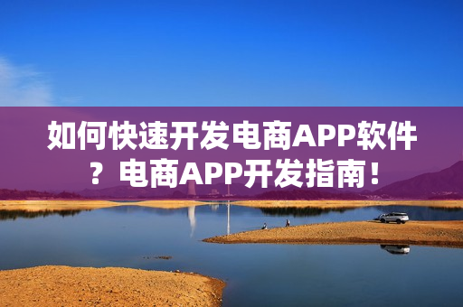 如何快速开发电商APP软件？电商APP开发指南！