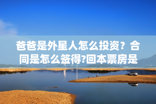 爸爸是外星人怎么投资？合同是怎么签得?回本票房是多少?(爸爸是外星人入股)