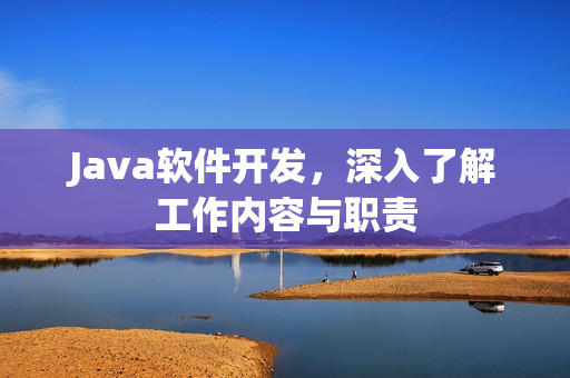 Java软件开发，深入了解工作内容与职责