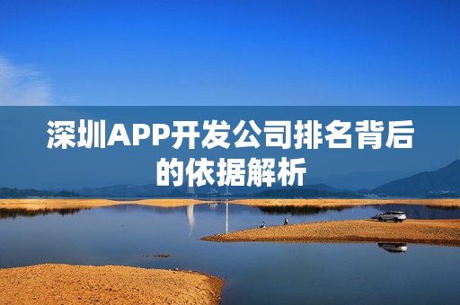 深圳APP开发公司排名背后的依据解析