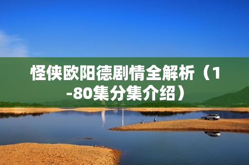 怪侠欧阳德剧情全解析（1-80集分集介绍）