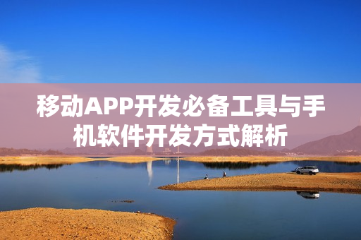 移动APP开发必备工具与手机软件开发方式解析