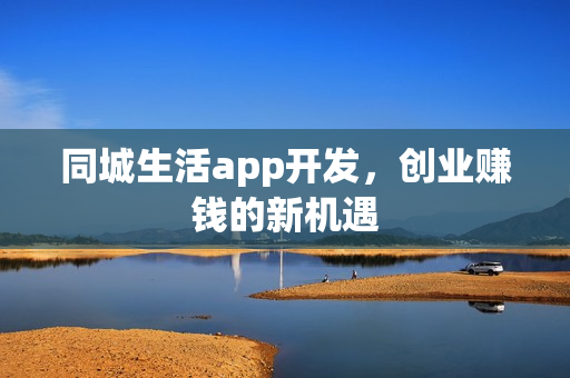 同城生活app开发，创业赚钱的新机遇