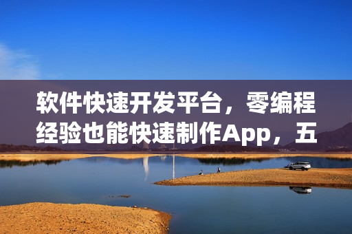 软件快速开发平台，零编程经验也能快速制作App，五分钟教程分享