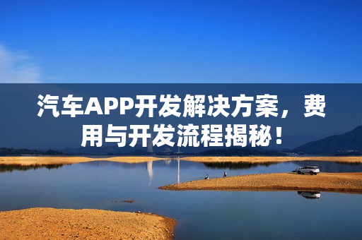 汽车APP开发解决方案,费用与开发流程揭秘! 汽车APP开发解决方案,费用与开发流程揭秘!