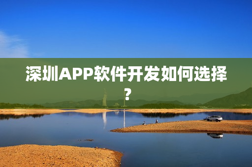 深圳APP软件开发如何选择？